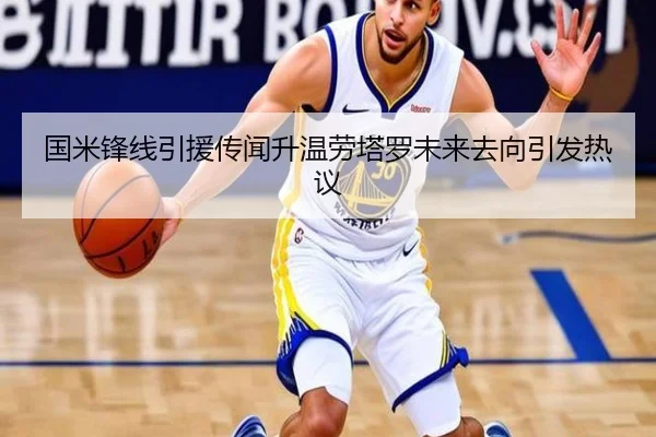 国米锋线引援传闻升温劳塔罗未来去向引发热议