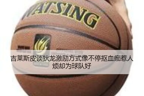 吉莱斯皮谈狄龙激励方式像不停抠血痂惹人烦却为球队好